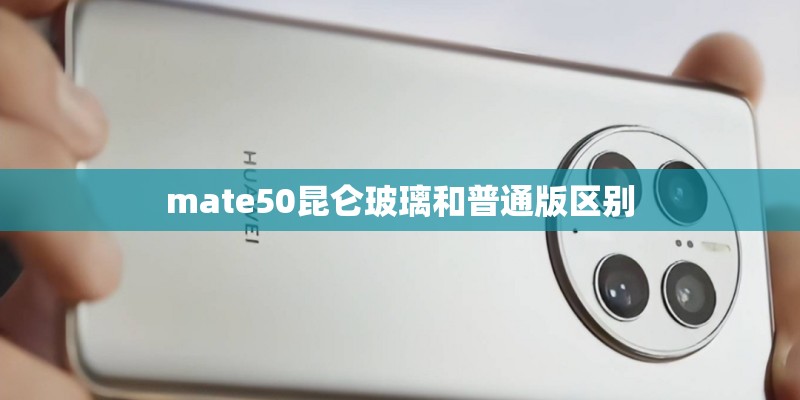 mate50昆仑玻璃和普通版区别