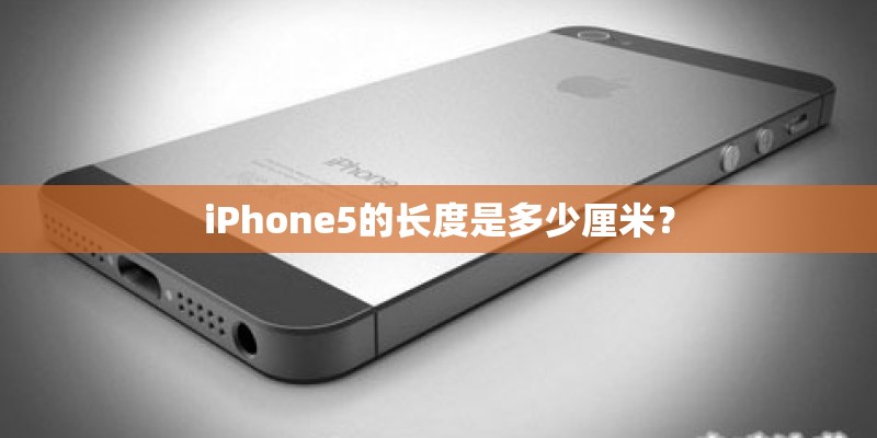 iPhone5的长度是多少厘米？