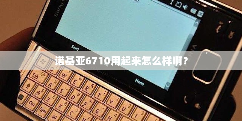 诺基亚6710用起来怎么样啊？