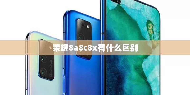 荣耀8a8c8x有什么区别