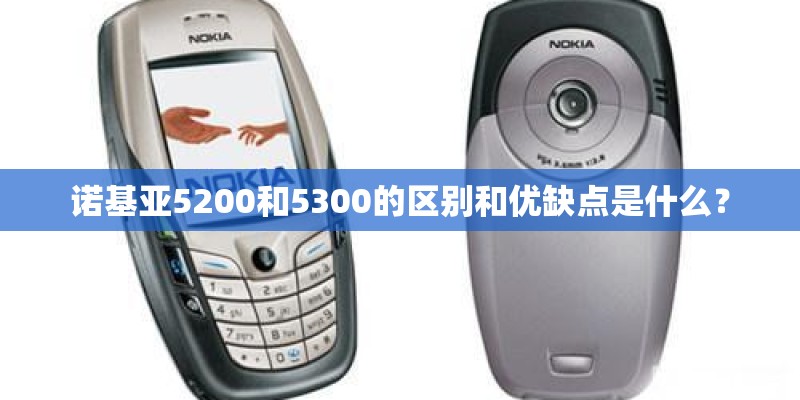 诺基亚5200和5300的区别和优缺点是什么？