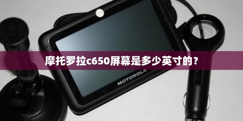摩托罗拉c650屏幕是多少英寸的？