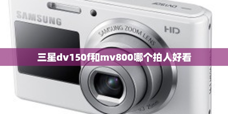 三星dv150f和mv800哪个拍人好看