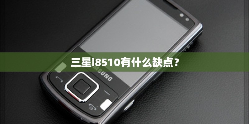 三星i8510有什么缺点？