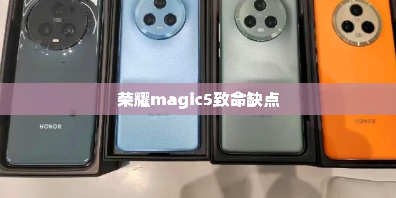 荣耀magic5致命缺点